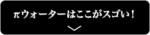 πウォーターはここがスゴい！