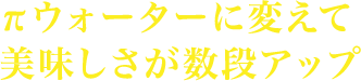 πウォーターに変えて美味しさが数段アップ