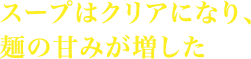 スープはクリアになり、麺の甘みが増した